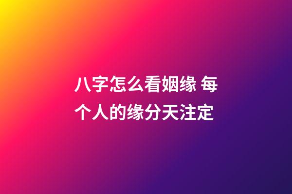 八字怎么看姻缘 每个人的缘分天注定